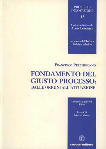Fondamento del giusto processo: dalle origini all'attuazione - Francesco Perchinunno - Libro Cacucci 2005, Profili di innovazione | Libraccio.it