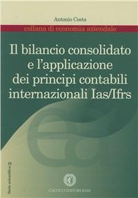 Il bilancio consolidato e l'applicazione dei principi contabili internazionali IAS/IFRS - Antonio Costa - Libro Cacucci 2007 | Libraccio.it