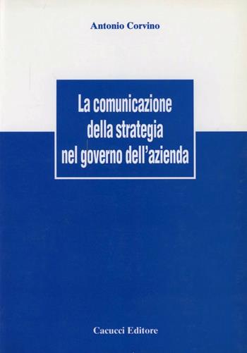 La comunicazione della strategia nel governo dell'azienda - Antonio Corvino - Libro Cacucci 2008 | Libraccio.it