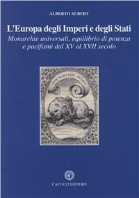 L' Europa degli imperi e degli stati. Monarchie universali, equilibrio di potenza e pacifismi dal XV al XVII secolo - Alberto Aubert - Libro Cacucci 2008 | Libraccio.it