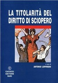 Titolarità del diritto di sciopero - Antonio Loffredo - Libro Cacucci 2008 | Libraccio.it
