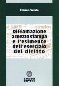 Diffamazione a mezzo stampa e l'esimente dell'esercizio del diritto - Filippo Verde - Libro Cacucci 2009 | Libraccio.it