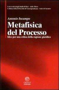 Metafisica del processo. Idee per una critica della ragione giuridica - Antonio Incampo - Libro Cacucci 2009, Facoltà di giurisprudenza sede di Taranto | Libraccio.it