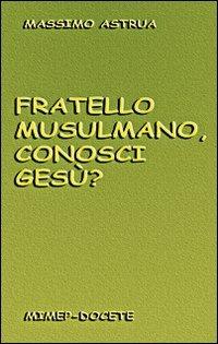 Fratello musulmano, conosci Gesù? - Massimo Astrua - Libro Mimep-Docete 2003 | Libraccio.it