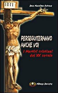 Perseguiteranno anche voi. I martiri cristiani del XX secolo - Massimo Astrua - Libro Mimep-Docete 2005 | Libraccio.it