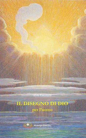 Il disegno di Dio per l'uomo. Dalla Preghiera eucaristica IV che illumina il problema del male e invita alla fede - Aldo Locatelli - Libro Mimep-Docete 2007, Problemi di fede | Libraccio.it