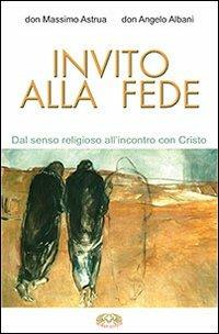 Invito alla fede. Dal senso religioso all'incontro con Cristo - Massimo Astrua, Angelo Albani - Libro Mimep-Docete 2013 | Libraccio.it
