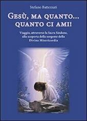 Gesù, ma quanto... quanto ci ami! Viaggio, attraverso la Sacra Sindone, alla scoperta della sorgente della Divina Misericordia