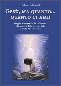 Gesù, ma quanto... quanto ci ami! Viaggio, attraverso la Sacra Sindone, alla scoperta della sorgente della Divina Misericordia - Stefano Battezzati - Libro Mimep-Docete 2014 | Libraccio.it