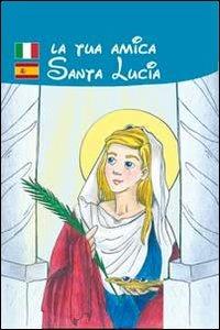 La tua amica santa Lucia - Renzo Scarpa, Elvira Pascali - Libro Mimep-Docete 2011, I santi | Libraccio.it