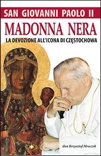 San Giovanni Paolo II. Madonna nera. La devozione all'icona di Czestochowa - Krzysztof Mroczek - Libro Mimep-Docete 2014 | Libraccio.it