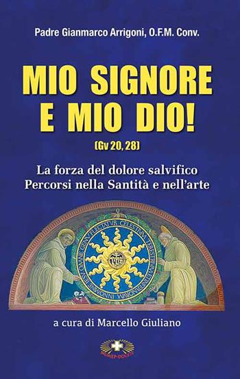 Mio Signore e mio Dio. La forza del dolore salvifico. Percorsi nella santità e nell'arte - Gianmarco Arrigoni, Marcello Giuliani - Libro Mimep-Docete 2020 | Libraccio.it
