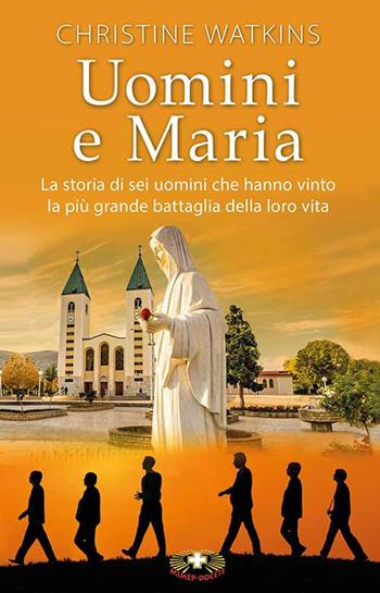 Uomini e Maria. La storia di sei uomini che hanno vinto la più grande battaglia della loro vita. Nuova ediz. - Christine Watkins - Libro Mimep-Docete 2020 | Libraccio.it