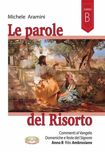 Le parole del Risorto. Commenti al Vangelo. Domeniche e feste del Signore. Anno B rito ambrosiano - Michele Aramini - Libro Mimep-Docete 2020 | Libraccio.it