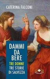 Dammi da bere. Tre donne. Tre storie di salvezza