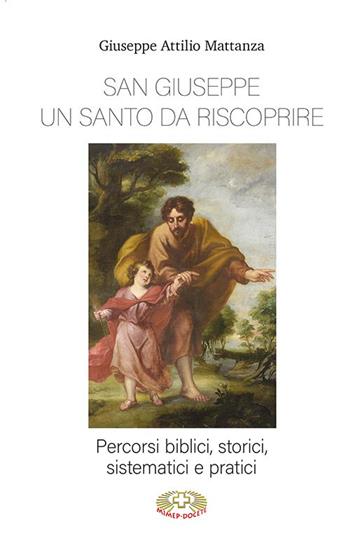 San Giuseppe un santo da riscoprire. Percorsi biblici, storici, sistematici e pratici - Giuseppe Attilio Mattanza - Libro Mimep-Docete 2021 | Libraccio.it