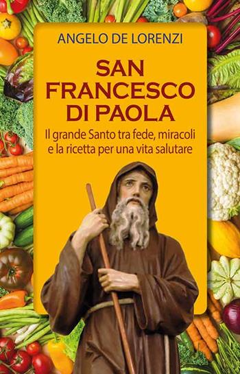 San Francesco di Paola. Il grande Santo tra fede, miracoli e la ricetta per una vita salutare. Ediz. plastificata - Angelo De Lorenzi, Bianca Bianchini - Libro Mimep-Docete 2024 | Libraccio.it