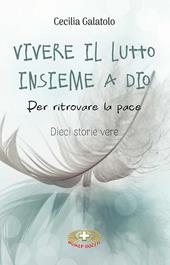 Vivere il lutto insieme a Dio. Per ritrovare la pace. Dieci storie vere