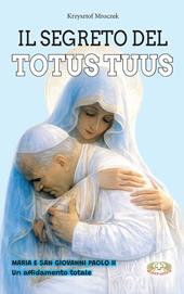 Il segreto del totus tuus. Maria e San Giovanni Paolo II. Un affidamento totale