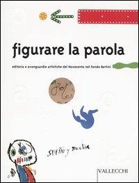 Figurare la parola. Editoria e avanguardie artistiche del Novecento nel Fondo Bertini  - Libro Vallecchi 2003, Vallecchi arte e multimedia | Libraccio.it