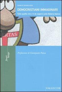 Democristiani immaginari. Tutto quello che c'è da sapere sulla Balena bianca - Marco Damilano - Libro Vallecchi 2005, Fuori luogo | Libraccio.it