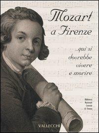 Mozart a Firenze... qui si dovrebbe vivere e morire. Catalogo della mostra (Firenze, 22 settembre-21 ottobre 2006)  - Libro Vallecchi 2006 | Libraccio.it