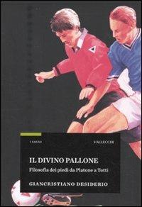 Il divino pallone. Filosofia dei piedi da Platone a Totti - Giancristiano Desiderio - Libro Vallecchi 2010, Saggi | Libraccio.it