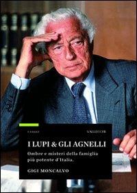 I lupi & gli agnelli. Ombre e misteri della famiglia più potente d'Italia - Gigi Moncalvo - Libro Vallecchi 2009, Saggi | Libraccio.it