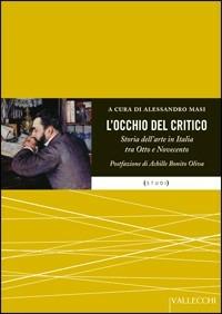 L' occhio del critico. Storia dell'arte in Italia tra Ottocento e Novecento  - Libro Vallecchi 2009, Studi | Libraccio.it