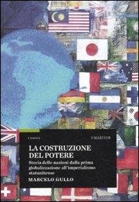 La costruzione del potere. Storia delle nazioni dalla prima globalizzazione all'imperialismo statunitense - Marcelo Gullo - Libro Vallecchi 2010, Saggi | Libraccio.it