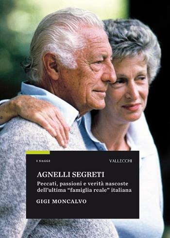 Agnelli segreti. Peccati, passioni e verità nascoste dell'ultima «famiglia reale» italiana - Gigi Moncalvo - Libro Vallecchi 2012, Saggi | Libraccio.it