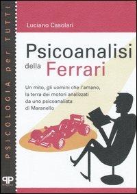 Psicoanalisi della Ferrari. Un mito, gli uomini che l'amano, la terra dei motori analizzati da uno psicanalista di Maranello - Luciano Casolari - Libro Positive Press 2006, Psicologia per tutti | Libraccio.it