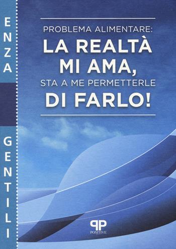 Problema alimentare: la realtà mi ama, sta a me permetterle di farlo! - Enza Gentili - Libro Positive Press 2014, Psicologia per tutti | Libraccio.it