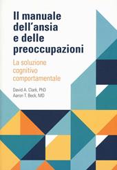 Il manuale dell'ansia e delle preoccupazioni. La soluzione cognitivo comportamentale