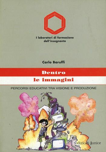 Dentro le immagini. Percorsi educativi tra visione e produzione - Carlo Z. Baruffi - Libro Edizioni Junior 2002, Laboratori di formazione dell'insegnante | Libraccio.it