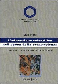 L'educazione scientifica nell'epoca della tecno-scienza. Laboratori di storia della scienza - Laura Gobbi - Libro Edizioni Junior 2004, Laboratori di formazione dell'insegnante | Libraccio.it
