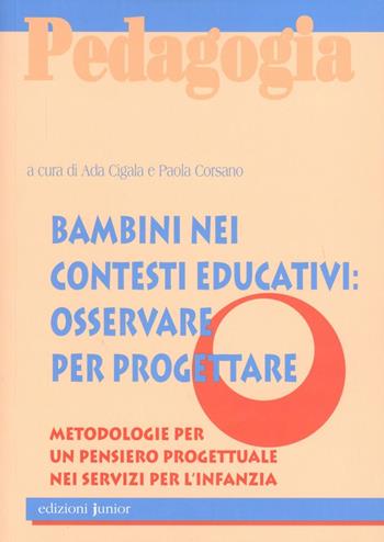 Bambini nei contesti educativi: osservare per progettare. Metodologie per un pensiero progettuale nei servizi per l'infanzia - Ada Cigala, Paola Corsano - Libro Edizioni Junior 2007 | Libraccio.it