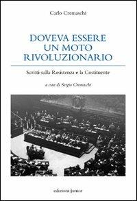 Doveva essere un moto rivoluzionario. Scritti sulla Resistenza e la Costituzione - Carlo Cremaschi - Libro Edizioni Junior 2012 | Libraccio.it
