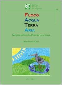 Fuoco acqua terra aria. Ragione e sentimenti nell'incontro con la natura - M. Cristina Martin - Libro Edizioni Junior 2012 | Libraccio.it