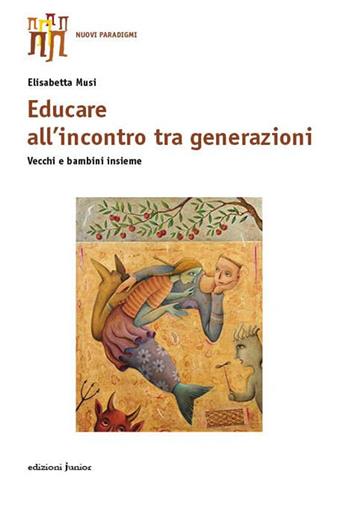 Educare all'incontro tra generazioni. Vecchi e bambini insieme - Elisabetta Musi - Libro Edizioni Junior 2014, Nuovi paradigmi | Libraccio.it
