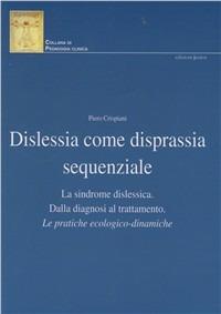 Dislessia come disprassia sequenziale. La sindrome dislessica. Dalla diagnosi al trattamento. Le pratiche ecologico-dinamiche - Piero Crispiani - Libro Edizioni Junior 2012, Collana di pedagogia clinica | Libraccio.it