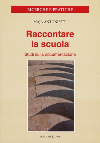 Raccontare la scuola. Studi sulla documentazione - Maja Antonietti - Libro Edizioni Junior 2012 | Libraccio.it