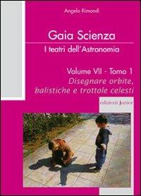 I teatri dell'astronomia. Vol. 7/1: Disegnare orbite, balistiche e trotole celesti - Angelo Rimondi - Libro Edizioni Junior 2009, Gaia scienza | Libraccio.it