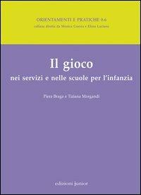 Il gioco nei servizi e nelle scuole per l'infanzia - Piera Braga, Tiziana Morgandi - Libro Edizioni Junior 2012 | Libraccio.it