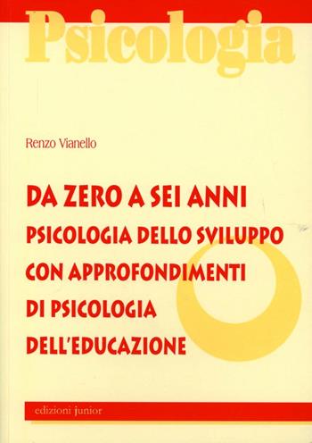 Da zero a sei anni. Psicologia dello sviluppo con approfondimenti di psicologia dell'educazione - Renzo Vianello - Libro Edizioni Junior 2009 | Libraccio.it