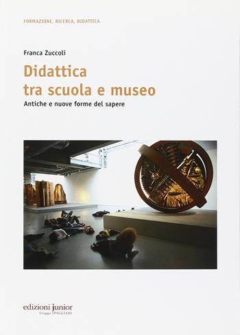 Didattica tra scuola e museo. Antiche e nuove forme del sapere - Franca Zuccoli - Libro Edizioni Junior 2015 | Libraccio.it