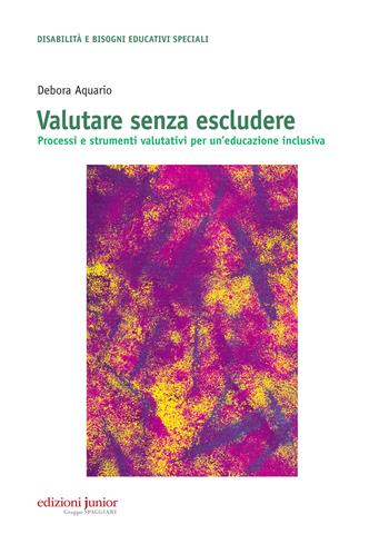 Valutare senza escludere. Processi e strumenti valutativi per un'educazione inclusiva - Debora Aquario - Libro Edizioni Junior 2015 | Libraccio.it