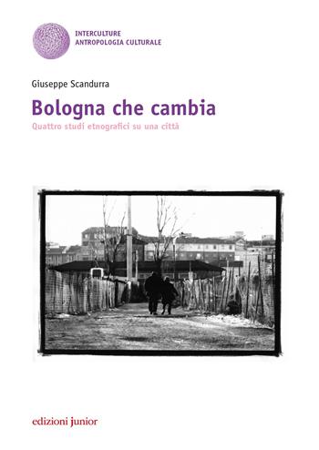 Bologna che cambia. Quattro studi etnografici su una città - Giuseppe Scandurra - Libro Edizioni Junior 2017 | Libraccio.it