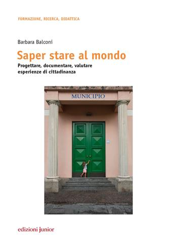 Saper stare al mondo. Progettare, documentare, valutare esperienze di cittadinanza - Barbara Balconi - Libro Edizioni Junior 2017 | Libraccio.it