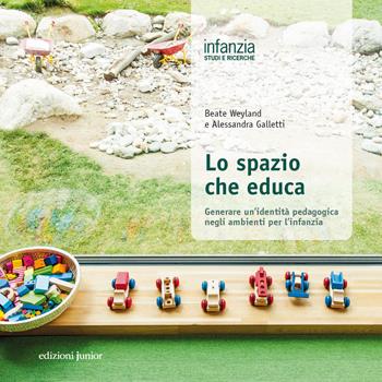 Lo spazio che educa. Generare un'identità pedagogica negli ambienti per l’infanzia - Beate Weyland, A. Galletti - Libro Edizioni Junior 2018 | Libraccio.it